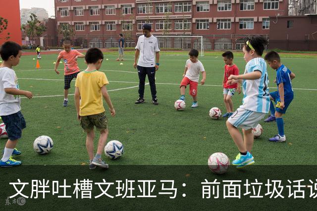 文胖吐槽文班亚马：前面垃圾话说得响 关键时刻却跑不动了